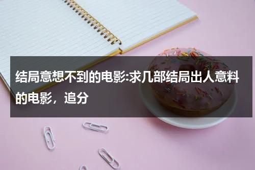 结局意想不到的电影:求几部结局出人意料的电影，追分（结局意想不到的段子）-第1张图片-九妖电影
