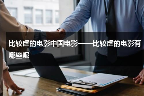 比较虐的电影中国电影——比较虐的电影有哪些呢（很虐的电影或者电视剧）-第1张图片-九妖电影