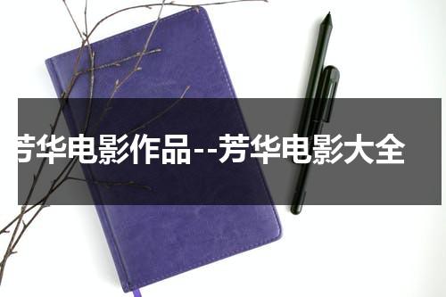 芳华电影作品--芳华电影大全（芳华电影演员表照片）-第1张图片-九妖电影