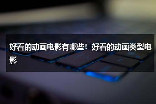 好看的动画电影有哪些！好看的动画类型电影（好看的动画电影有什么?）-第1张图片-九妖电影