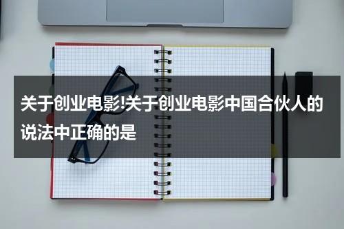 关于创业电影!关于创业电影中国合伙人的说法中正确的是（关于创业的影视作品）-第1张图片-九妖电影