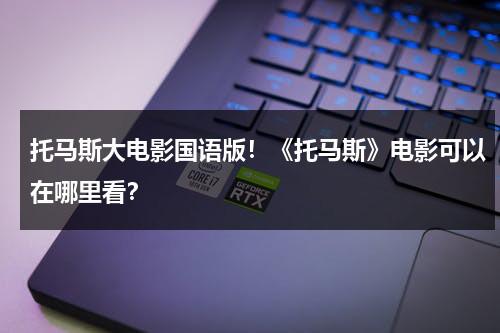 托马斯大电影国语版！《托马斯》电影可以在哪里看？（托马斯大电影2022）-第1张图片-九妖电影