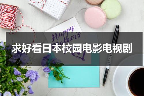 求好看日本校园电影电视剧（2020日本最好看校园电影是什么）-第1张图片-九妖电影