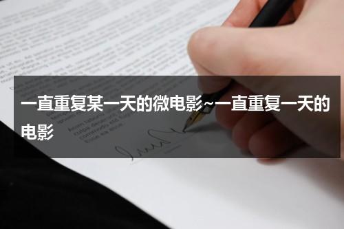 一直重复某一天的微电影~一直重复一天的电影（重复一日的电影）-第1张图片-九妖电影