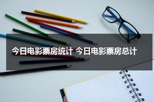 今日电影票房统计 今日电影票房总计（今日电影票房实时更新）-第1张图片-九妖电影