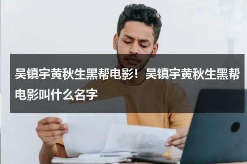 吴镇宇黄秋生黑帮电影！吴镇宇黄秋生黑帮电影叫什么名字（黄秋生和吴镇宇的演技差不多）-第1张图片-九妖电影