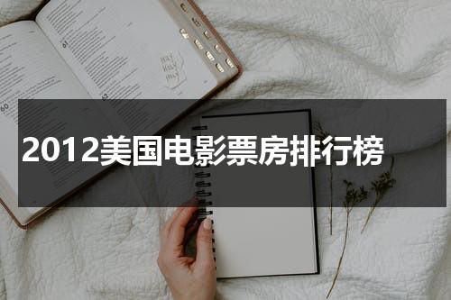 2012美国电影票房排行榜（美国2012电影大全）-第1张图片-九妖电影