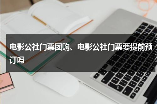 电影公社门票团购、电影公社门票要提前预订吗（电影公社几点关门）-第1张图片-九妖电影