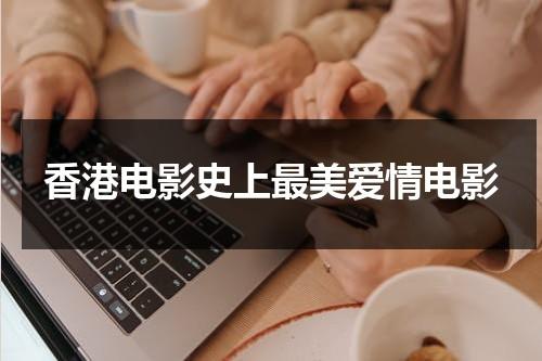 香港电影史上最美爱情电影（香港电影最美十个瞬间）-第1张图片-九妖电影