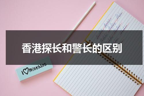 香港探长和警长的区别（香港探长和警察的区别）-第1张图片-九妖电影