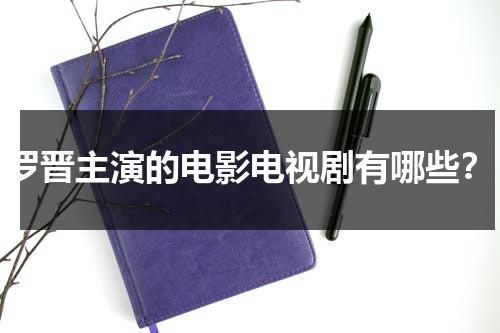 罗晋主演的电影电视剧有哪些？（罗晋演的电视剧电影有哪些）-第1张图片-九妖电影