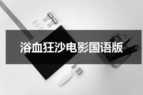 浴血狂沙电影国语版（浴血狂沙普通话版）-第1张图片-九妖电影