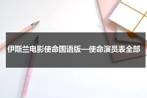 伊斯兰电影使命国语版—使命演员表全部（使命阿拉伯电影免费观看）-第1张图片-九妖电影