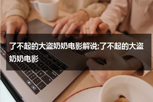 了不起的大盗奶奶电影解说;了不起的大盗奶奶电影（了不起的大盗奶奶好词和好句）-第1张图片-九妖电影