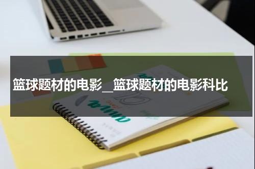 篮球题材的电影__篮球题材的电影科比（一部关于nba球员的电影）-第1张图片-九妖电影
