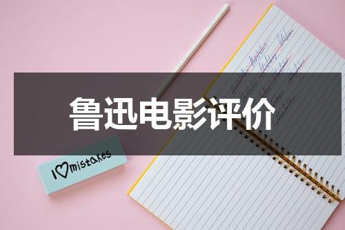 鲁迅电影评价（电影鲁迅观后感800字）-第1张图片-九妖电影