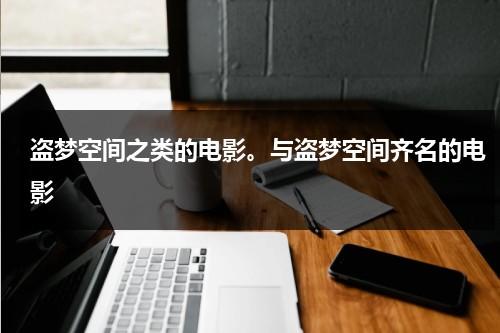 盗梦空间之类的电影。与盗梦空间齐名的电影（与盗梦空间媲美的电影叫什么）-第1张图片-九妖电影