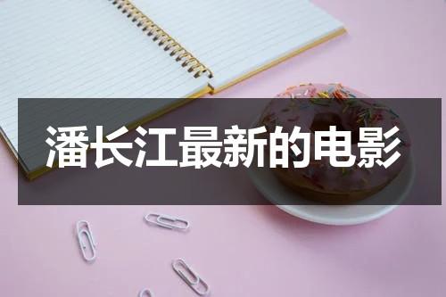潘长江最新的电影（潘长江最新电影喜剧片）-第1张图片-九妖电影