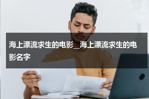 海上漂流求生的电影__海上漂流求生的电影名字（海上漂流获救）-第1张图片-九妖电影