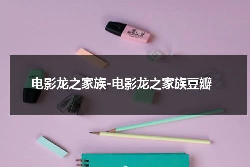 电影龙之家族-电影龙之家族豆瓣（电影龙之家族简介）-第1张图片-九妖电影
