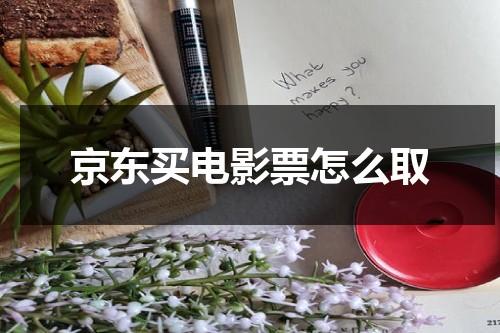 京东买电影票怎么取（京东电影票在哪取）-第1张图片-九妖电影