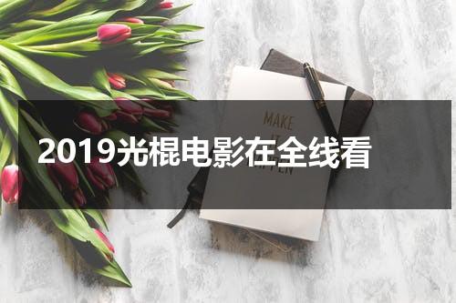 2019光棍电影在全线看（2019光棍电影在全线看 新闻）-第1张图片-九妖电影