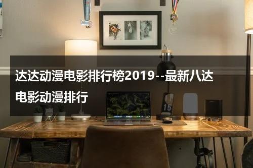达达动漫电影排行榜2019--最新八达电影动漫排行（呼吸过度完整版在线观看五五）-第1张图片-九妖电影