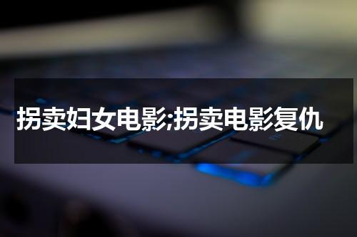 拐卖妇女电影;拐卖电影复仇-第1张图片-九妖电影