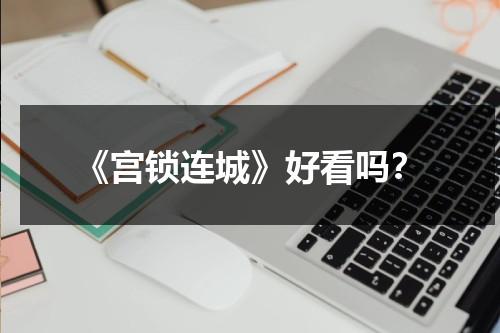 《宫锁连城》好看吗？（宫锁连城讲了啥）-第1张图片-九妖电影
