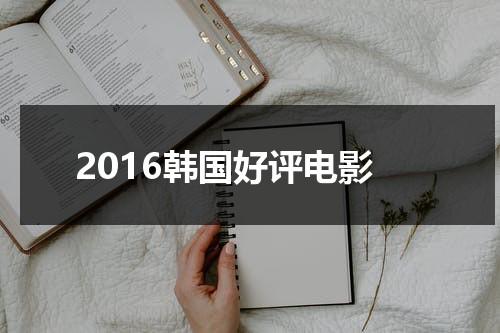 2016韩国好评电影（韩国电影评价排名）-第1张图片-九妖电影
