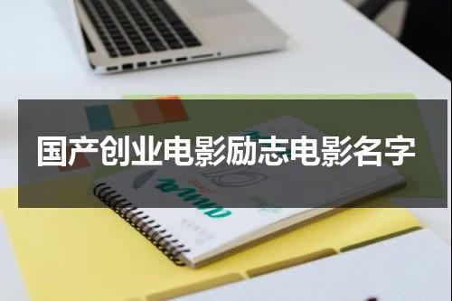 国产创业电影励志电影名字（国产创业电影励志电影名字大全）-第1张图片-九妖电影