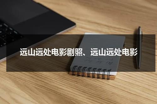 远山远处电影剧照、远山远处电影（远山的远山的呼唤）-第1张图片-九妖电影