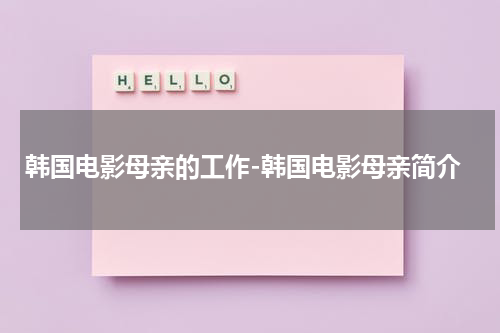 韩国电影母亲的工作-韩国电影母亲简介（母亲的工作韩国电影巴巴鱼）-第1张图片-九妖电影