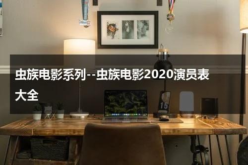 虫族电影系列--虫族电影2020演员表大全（虫族电影百度百科）-第1张图片-九妖电影