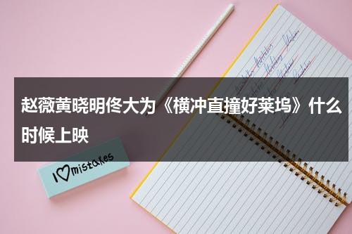 赵薇黄晓明佟大为《横冲直撞好莱坞》什么时候上映（横冲直撞好莱坞插曲有哪些）-第1张图片-九妖电影
