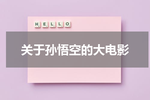 关于孙悟空的大电影（帮我搜索关于孙悟空的电影）-第1张图片-九妖电影