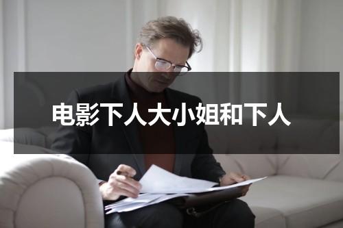 电影下人大小姐和下人（下人啥意思）-第1张图片-九妖电影