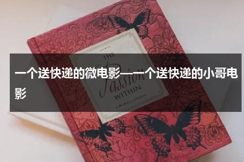 一个送快递的微电影—一个送快递的小哥电影（有个送快递的微电影）-第1张图片-九妖电影