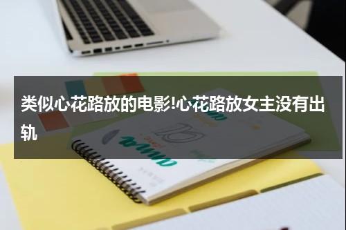 类似心花路放的电影!心花路放女主没有出轨（心花路放女主没有出轨）-第1张图片-九妖电影