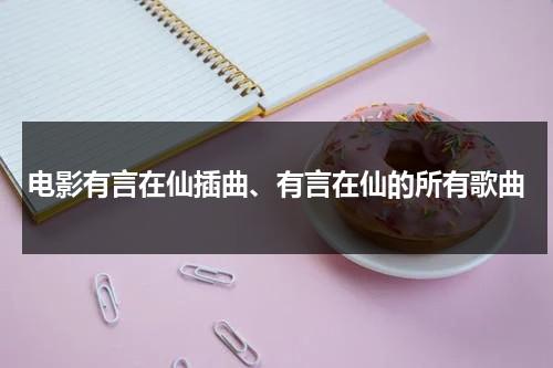 电影有言在仙插曲、有言在仙的所有歌曲（有言在仙剧情）-第1张图片-九妖电影