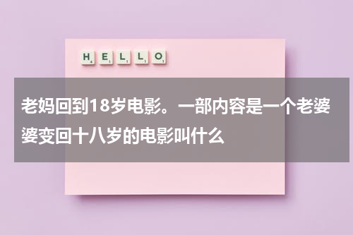 老妈回到18岁电影。一部内容是一个老婆婆变回十八岁的电影叫什么（有一部电影回到十八岁）-第1张图片-九妖电影