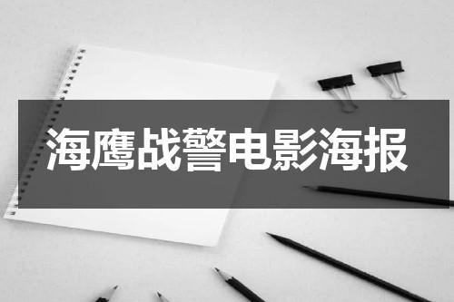 海鹰战警电影海报（海警战鹰电影）-第1张图片-九妖电影