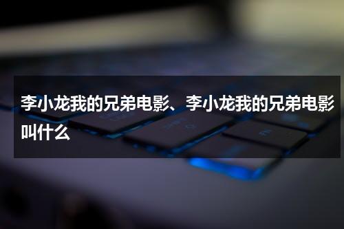 李小龙我的兄弟电影、李小龙我的兄弟电影叫什么（李小龙我的兄弟在线观看播放全集）-第1张图片-九妖电影