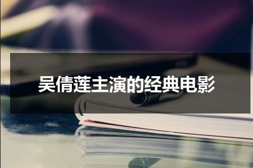 吴倩莲主演的经典电影（吴倩莲主演电影大全）-第1张图片-九妖电影
