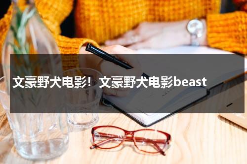 文豪野犬电影！文豪野犬电影beast（文豪野犬第一季全集免费观看 爱奇）-第1张图片-九妖电影