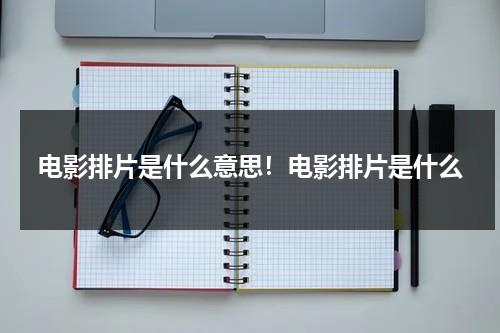 电影排片是什么意思！电影排片是什么（电影排片是什么意思）-第1张图片-九妖电影