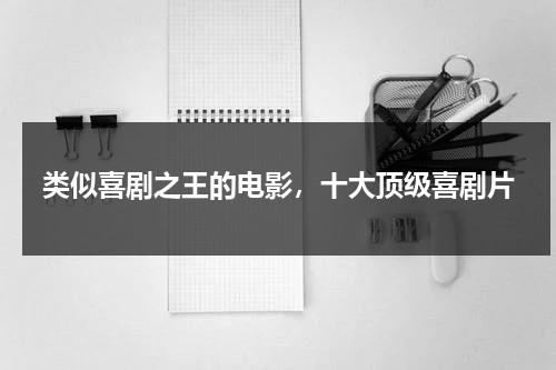 类似喜剧之王的电影，十大顶级喜剧片（喜剧之王模仿了哪些电影）-第1张图片-九妖电影