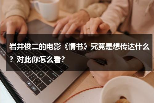 岩井俊二的电影《情书》究竟是想传达什么？对此你怎么看？（情书岩井俊二中文版）-第1张图片-九妖电影