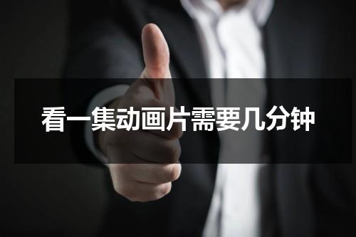 看一集动画片需要几分钟（一集动画片大约多长时间）-第1张图片-九妖电影
