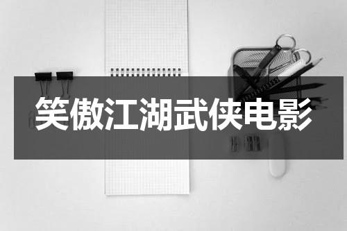 笑傲江湖武侠电影（笑傲江湖电影国语免费观看）-第1张图片-九妖电影